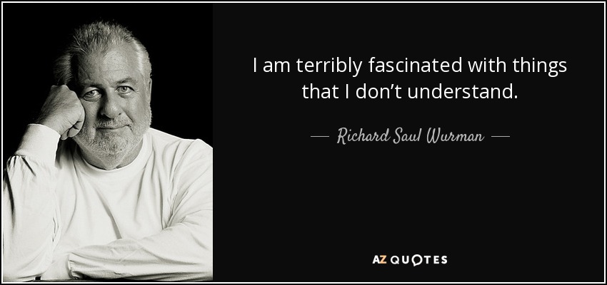 I am terribly fascinated with things that I don’t understand. - Richard Saul Wurman