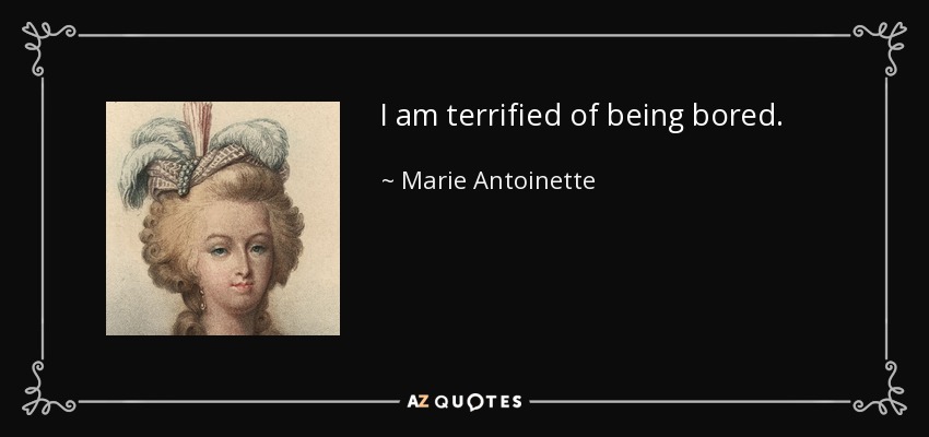 I am terrified of being bored. - Marie Antoinette