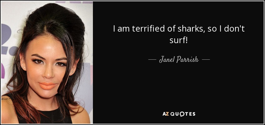 I am terrified of sharks, so I don't surf! - Janel Parrish
