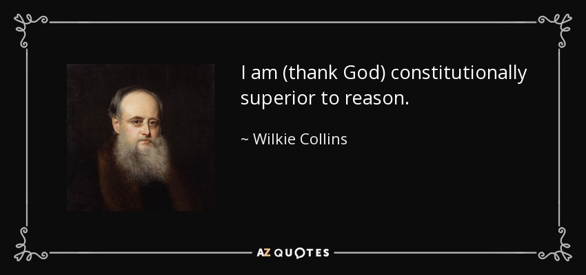 I am (thank God) constitutionally superior to reason. - Wilkie Collins