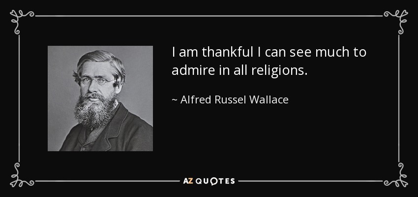 I am thankful I can see much to admire in all religions. - Alfred Russel Wallace