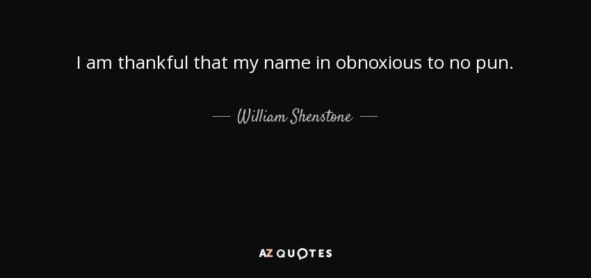 I am thankful that my name in obnoxious to no pun. - William Shenstone