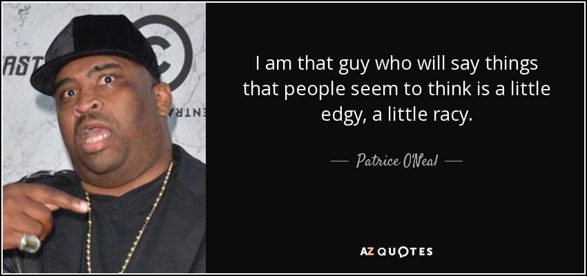 I am that guy who will say things that people seem to think is a little edgy, a little racy. - Patrice O'Neal