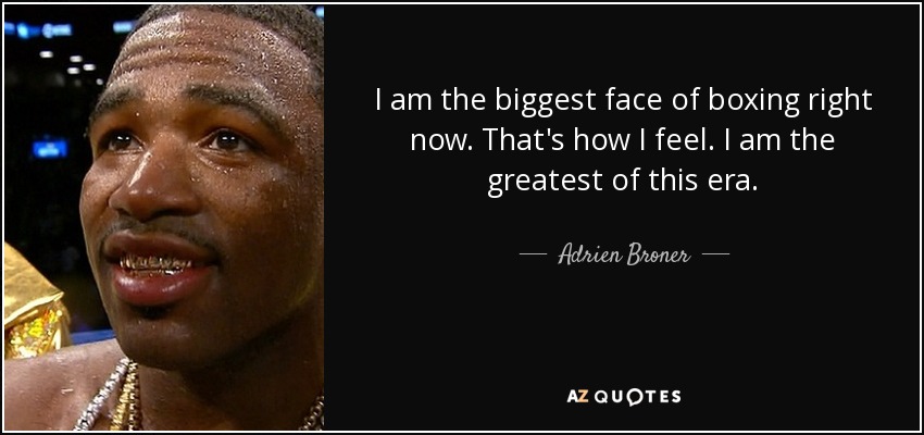 I am the biggest face of boxing right now. That's how I feel. I am the greatest of this era. - Adrien Broner