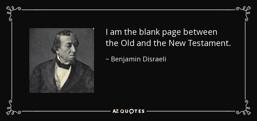 I am the blank page between the Old and the New Testament. - Benjamin Disraeli