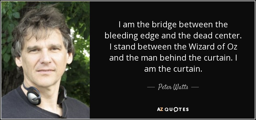 I am the bridge between the bleeding edge and the dead center. I stand between the Wizard of Oz and the man behind the curtain. I am the curtain. - Peter Watts