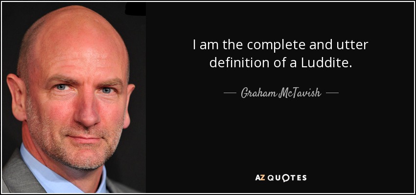 I am the complete and utter definition of a Luddite. - Graham McTavish