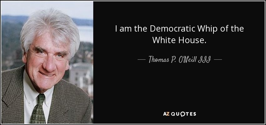 I am the Democratic Whip of the White House. - Thomas P. O'Neill III