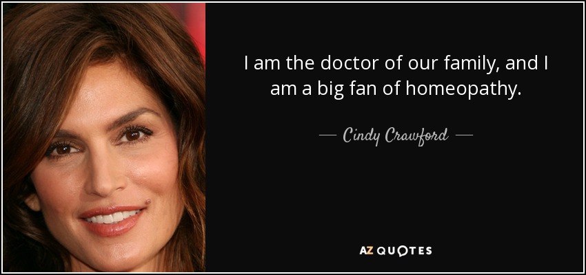 I am the doctor of our family, and I am a big fan of homeopathy. - Cindy Crawford