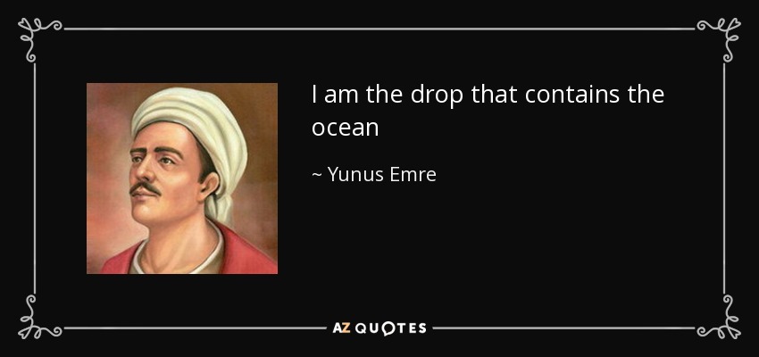 I am the drop that contains the ocean - Yunus Emre