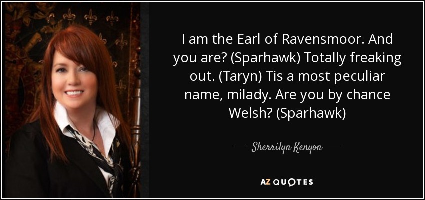 I am the Earl of Ravensmoor. And you are? (Sparhawk) Totally freaking out. (Taryn) Tis a most peculiar name, milady. Are you by chance Welsh? (Sparhawk) - Sherrilyn Kenyon