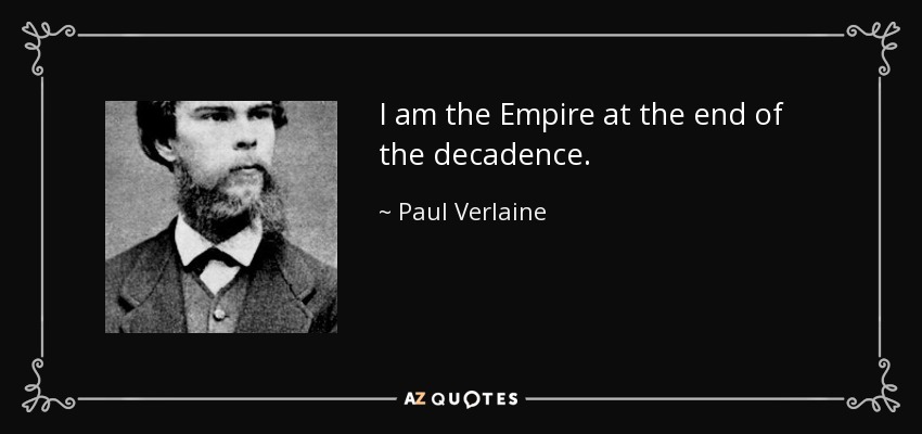 I am the Empire at the end of the decadence. - Paul Verlaine