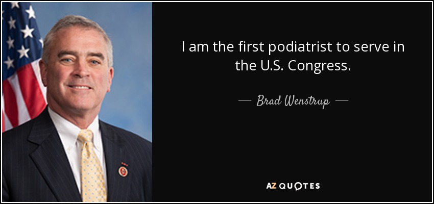 I am the first podiatrist to serve in the U.S. Congress. - Brad Wenstrup