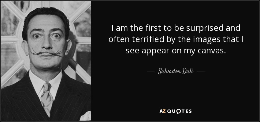 I am the first to be surprised and often terrified by the images that I see appear on my canvas. - Salvador Dali