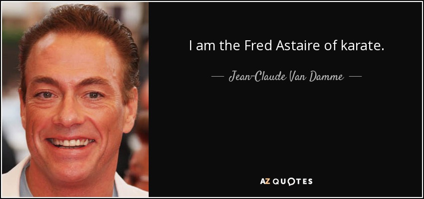 I am the Fred Astaire of karate. - Jean-Claude Van Damme