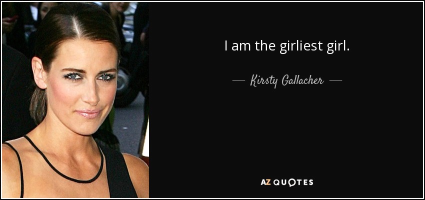 I am the girliest girl. - Kirsty Gallacher