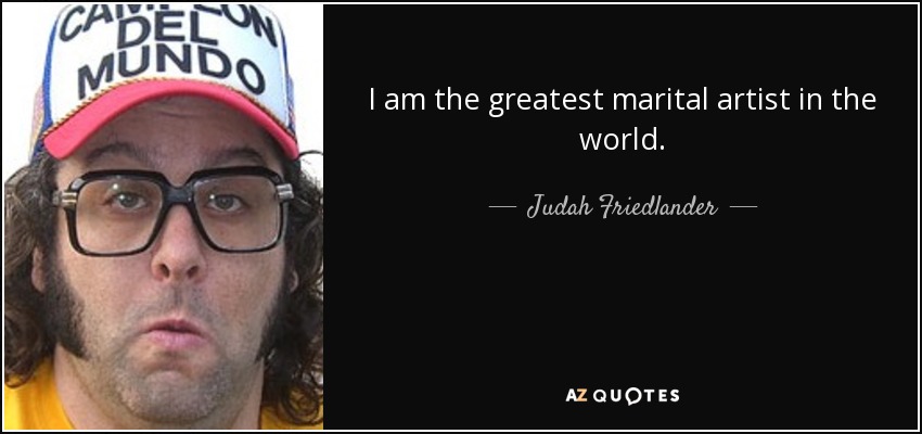 I am the greatest marital artist in the world. - Judah Friedlander