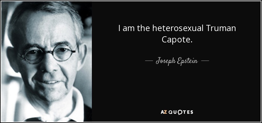 I am the heterosexual Truman Capote. - Joseph Epstein
