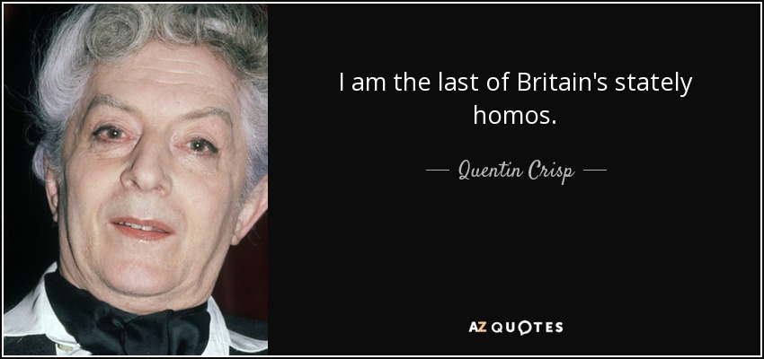 I am the last of Britain's stately homos. - Quentin Crisp