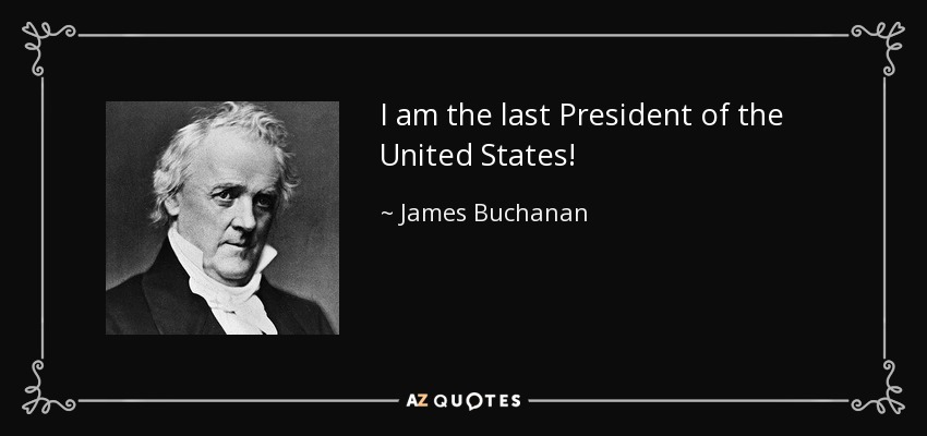 I am the last President of the United States! - James Buchanan