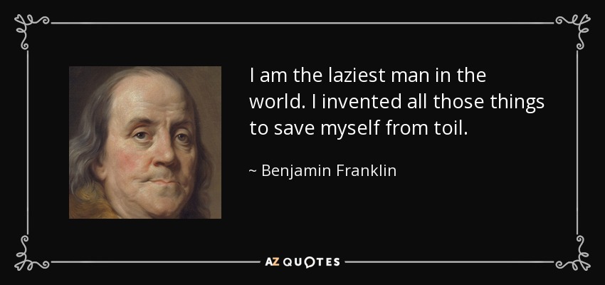 I am the laziest man in the world. I invented all those things to save myself from toil. - Benjamin Franklin