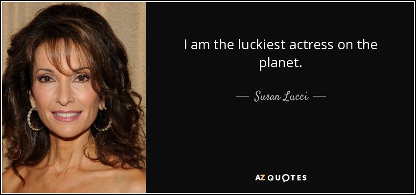 I am the luckiest actress on the planet. - Susan Lucci