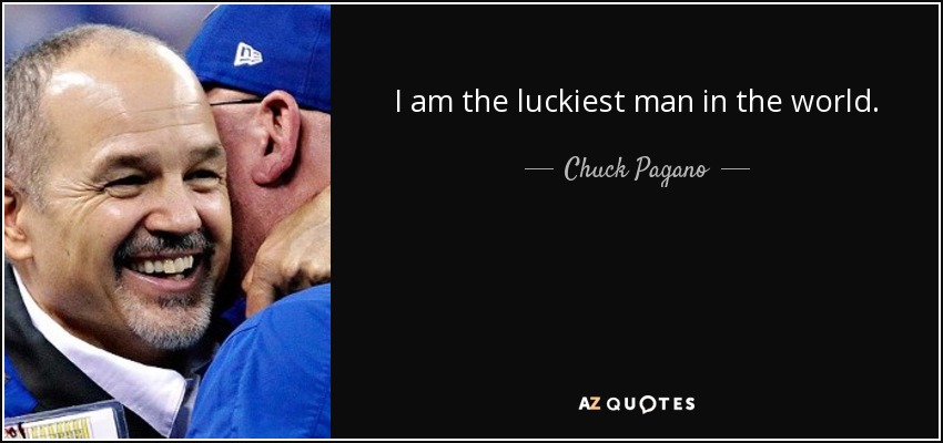 I am the luckiest man in the world. - Chuck Pagano