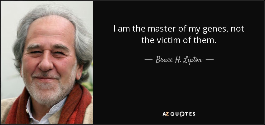I am the master of my genes, not the victim of them. - Bruce H. Lipton