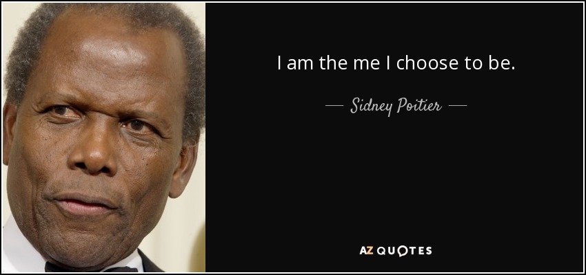 I am the me I choose to be. - Sidney Poitier