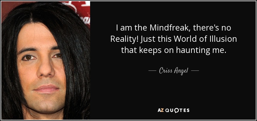 I am the Mindfreak, there's no Reality! Just this World of Illusion that keeps on haunting me. - Criss Angel