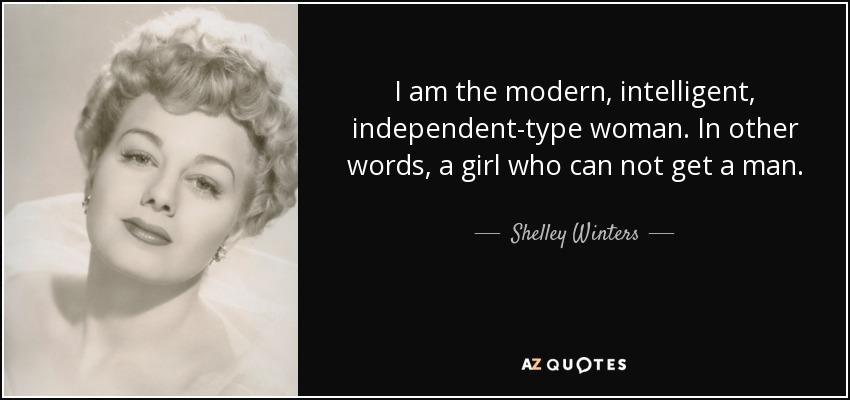I am the modern, intelligent, independent-type woman. In other words, a girl who can not get a man. - Shelley Winters