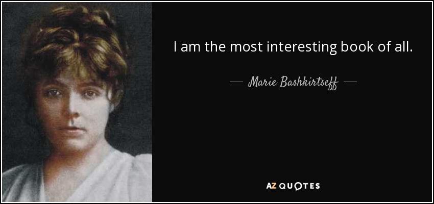 I am the most interesting book of all. - Marie Bashkirtseff
