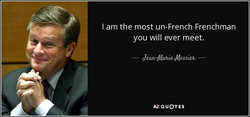 I am the most un-French Frenchman you will ever meet. - Jean-Marie Messier