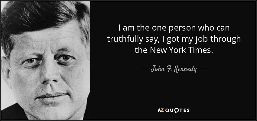 I am the one person who can truthfully say, I got my job through the New York Times. - John F. Kennedy