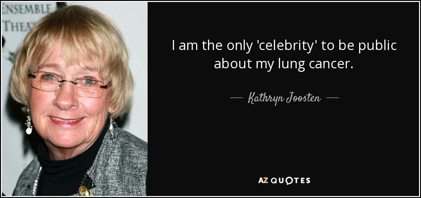 I am the only 'celebrity' to be public about my lung cancer. - Kathryn Joosten