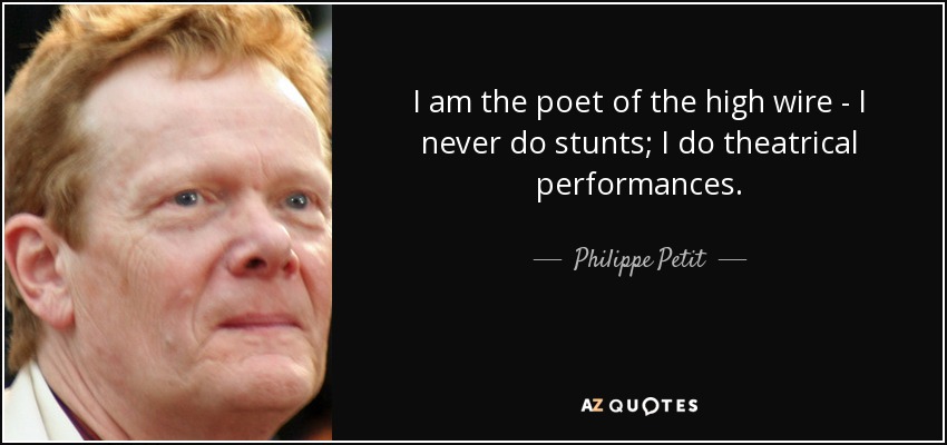 I am the poet of the high wire - I never do stunts; I do theatrical performances. - Philippe Petit
