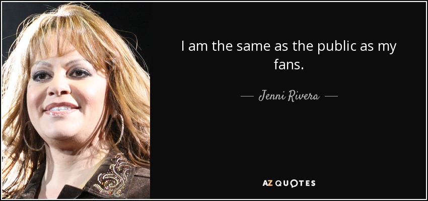I am the same as the public as my fans. - Jenni Rivera