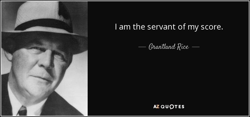 I am the servant of my score. - Grantland Rice