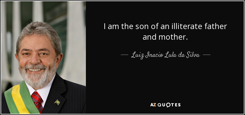 I am the son of an illiterate father and mother. - Luiz Inacio Lula da Silva