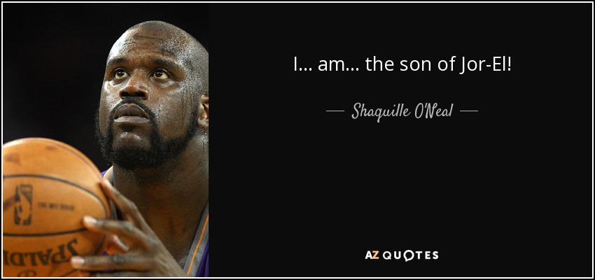 I... am... the son of Jor-El! - Shaquille O'Neal