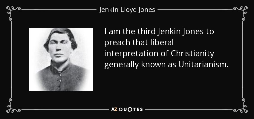 I am the third Jenkin Jones to preach that liberal interpretation of Christianity generally known as Unitarianism. - Jenkin Lloyd Jones