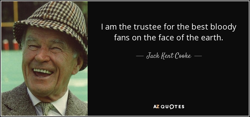 I am the trustee for the best bloody fans on the face of the earth. - Jack Kent Cooke