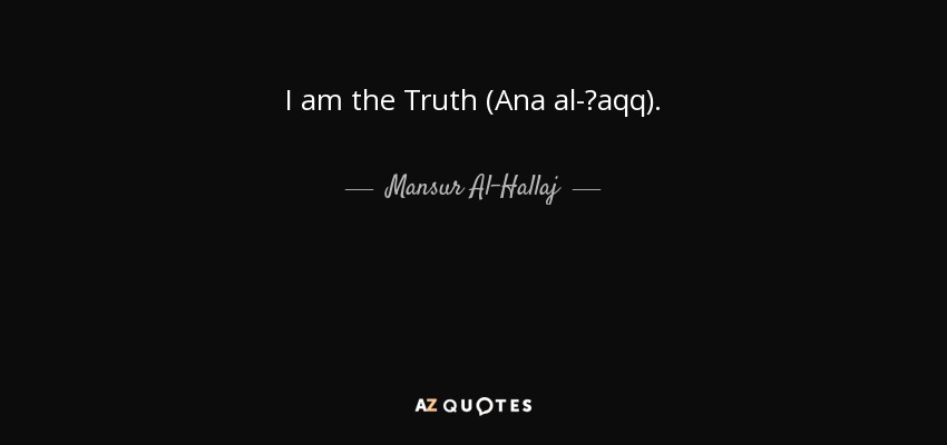 I am the Truth (Ana al-Ḥaqq). - Mansur Al-Hallaj