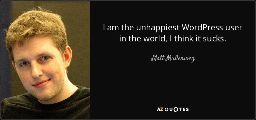 I am the unhappiest WordPress user in the world, I think it sucks. - Matt Mullenweg