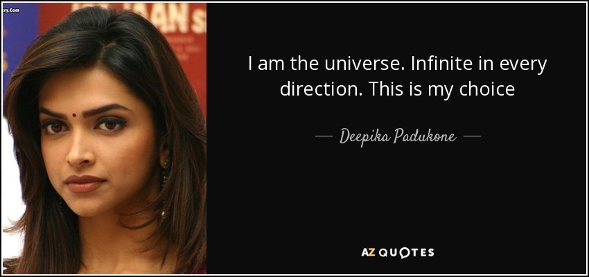 I am the universe. Infinite in every direction. This is my choice - Deepika Padukone