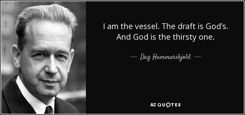 I am the vessel. The draft is God's. And God is the thirsty one. - Dag Hammarskjold
