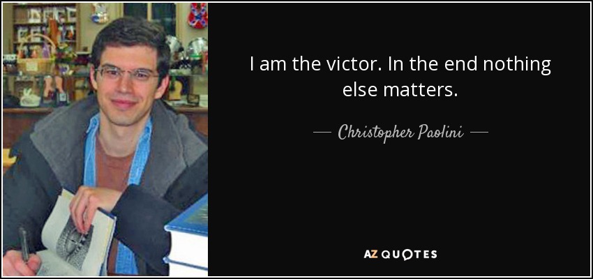 I am the victor. In the end nothing else matters. - Christopher Paolini