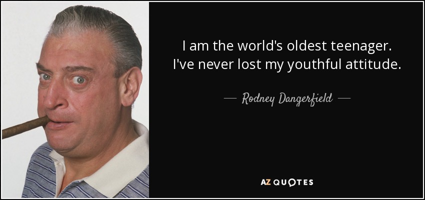 I am the world's oldest teenager. I've never lost my youthful attitude. - Rodney Dangerfield