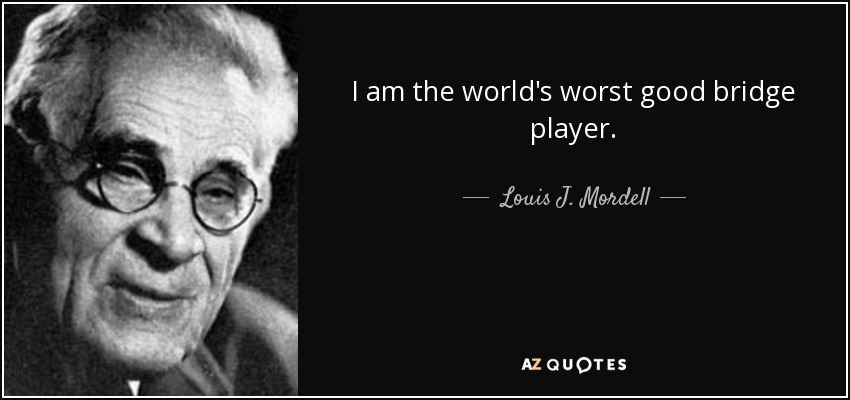 I am the world's worst good bridge player. - Louis J. Mordell