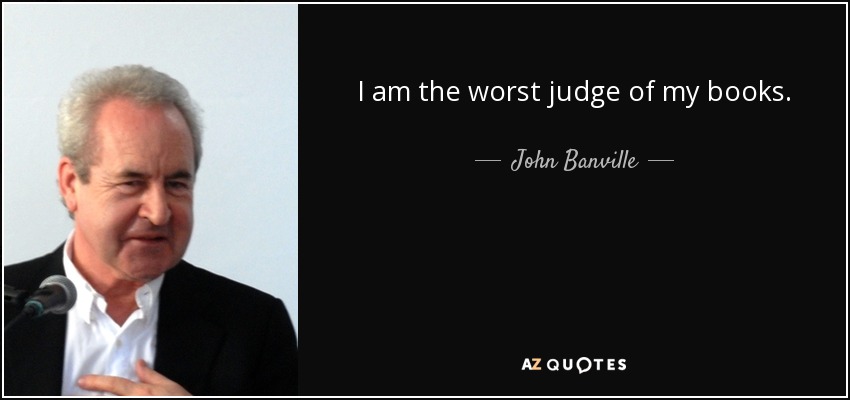 I am the worst judge of my books. - John Banville